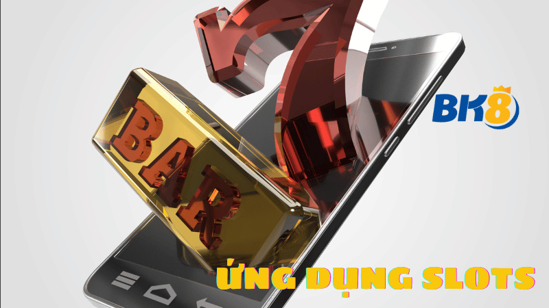 Ứng dụng Slots - Trải nghiệm cá cược đẳng cấp, thời thượng
