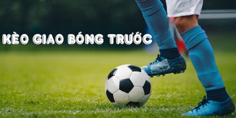 Kèo giao bóng trước đã có mặt tại nhiều nhà cái online