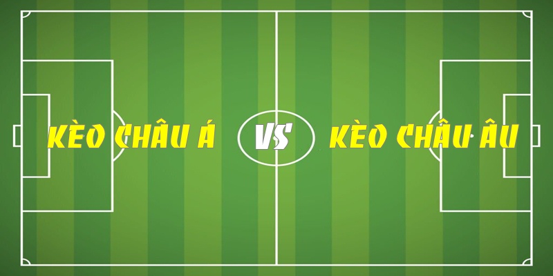 Thông tin so sánh kèo châu Á và châu Âu cược thủ cần biết