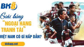 Giải bóng “Ngoại Hạng Tranh Tài” Việt Nam có gì hấp dẫn?